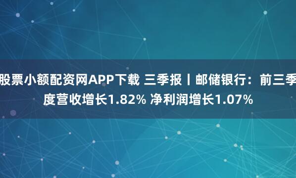 股票小额配资网APP下载 三季报丨邮储银行：前三季度营收增长1.82% 净利润增长1.07%