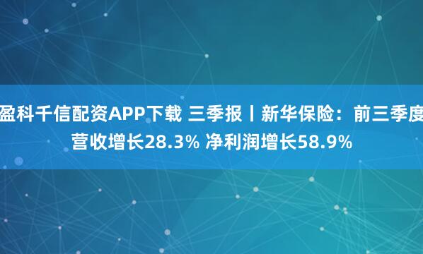 盈科千信配资APP下载 三季报丨新华保险：前三季度营收增长28.3% 净利润增长58.9%