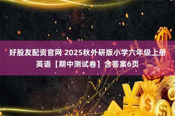 好股友配资官网 2025秋外研版小学六年级上册英语【期中测试卷】含答案6页