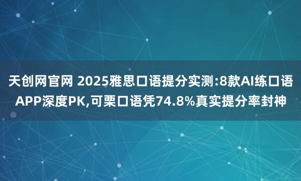 天创网官网 2025雅思口语提分实测:8款AI练口语APP深度PK,可栗口语凭74.8%真实提分率封神