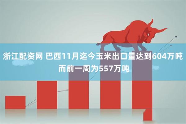 浙江配资网 巴西11月迄今玉米出口量达到604万吨 而前一周为557万吨