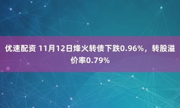 优速配资 11月12日烽火转债下跌0.96%，转股溢价率0.79%