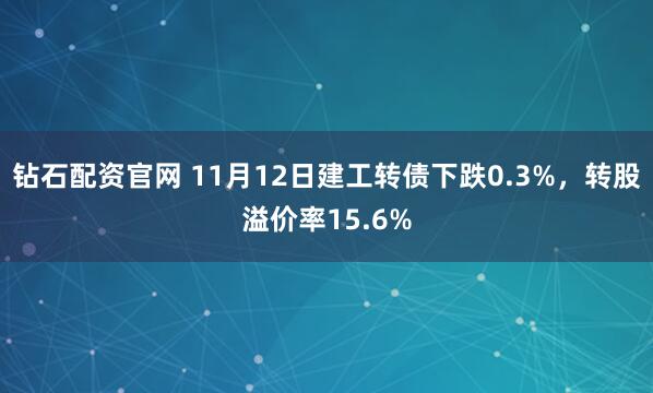 钻石配资官网 11月12日建工转债下跌0.3%,转股溢价率15.6%
