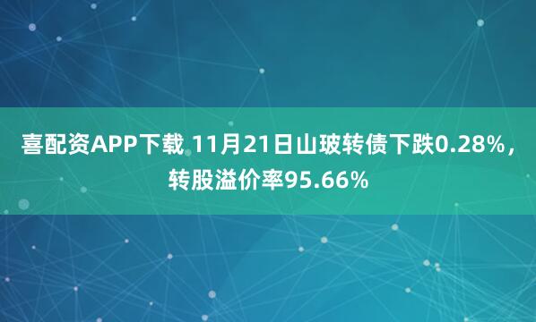 喜配资APP下载 11月21日山玻转债下跌0.28%,转股溢价率95.66%