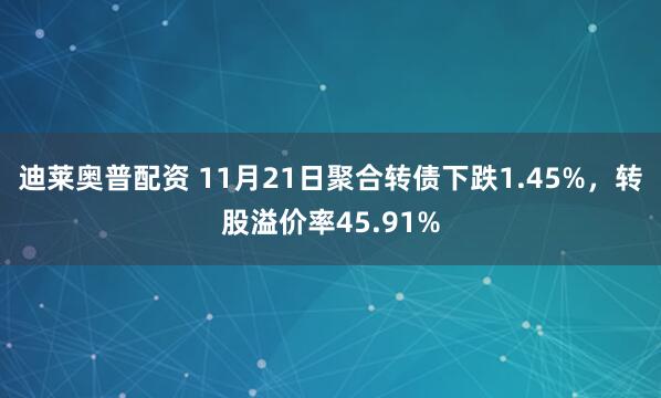 迪莱奥普配资 11月21日聚合转债下跌1.45%，转股溢价率45.91%