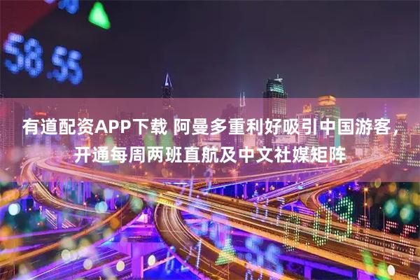 有道配资APP下载 阿曼多重利好吸引中国游客，开通每周两班直航及中文社媒矩阵