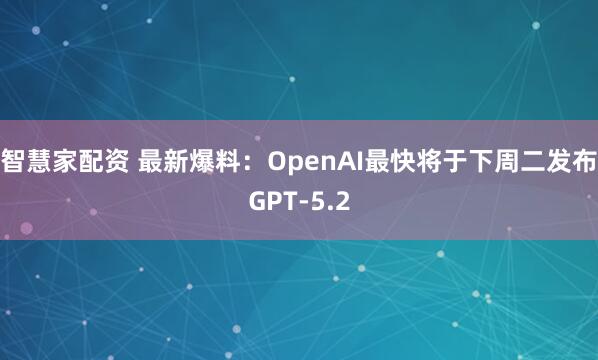智慧家配资 最新爆料：OpenAI最快将于下周二发布GPT-5.2