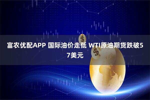 富农优配APP 国际油价走低 WTI原油期货跌破57美元