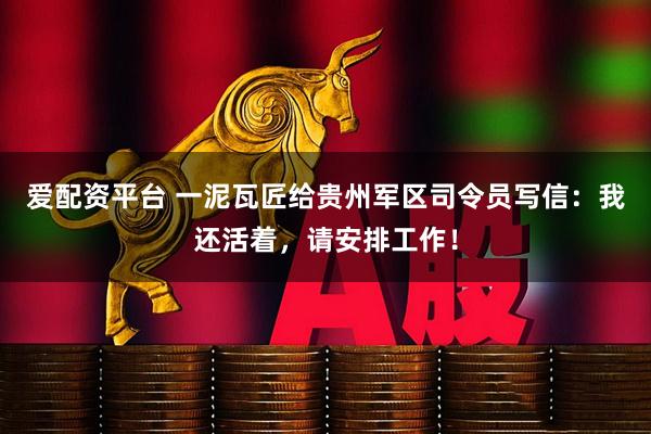 爱配资平台 一泥瓦匠给贵州军区司令员写信：我还活着，请安排工作！