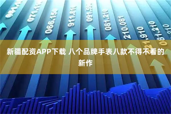 新疆配资APP下载 八个品牌手表　八款不得不看的新作